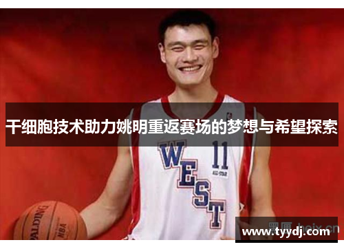 干细胞技术助力姚明重返赛场的梦想与希望探索