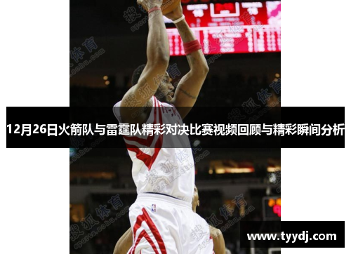 12月26日火箭队与雷霆队精彩对决比赛视频回顾与精彩瞬间分析