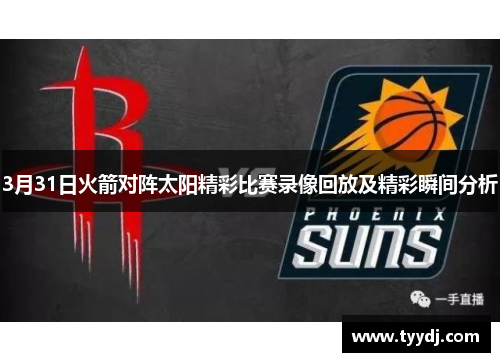 3月31日火箭对阵太阳精彩比赛录像回放及精彩瞬间分析
