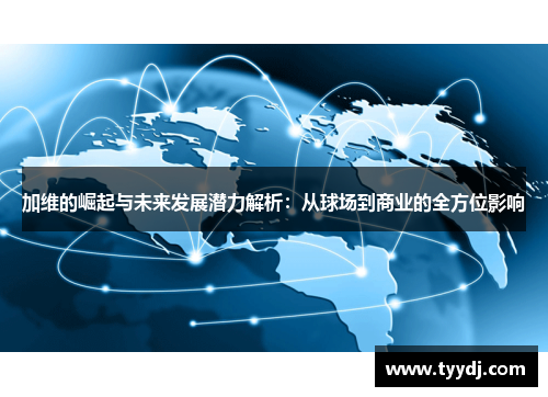 加维的崛起与未来发展潜力解析：从球场到商业的全方位影响