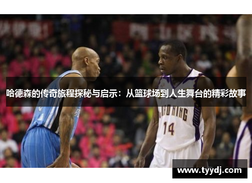 哈德森的传奇旅程探秘与启示：从篮球场到人生舞台的精彩故事