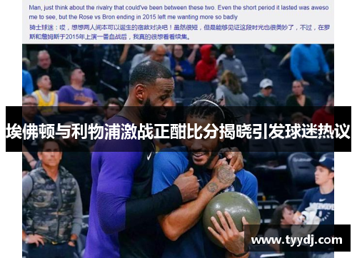 埃佛顿与利物浦激战正酣比分揭晓引发球迷热议
