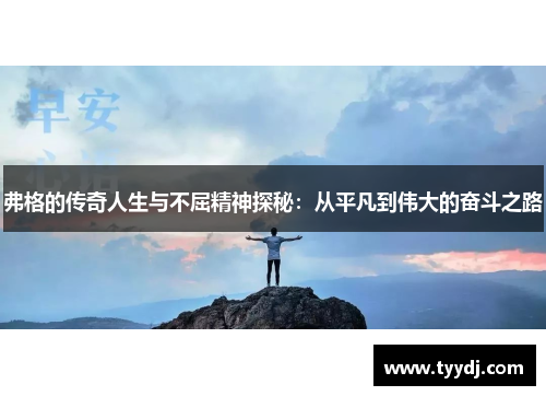 弗格的传奇人生与不屈精神探秘：从平凡到伟大的奋斗之路