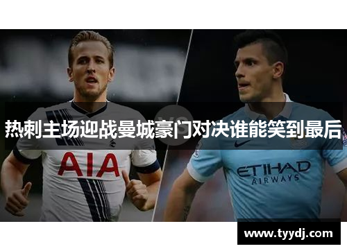 热刺主场迎战曼城豪门对决谁能笑到最后