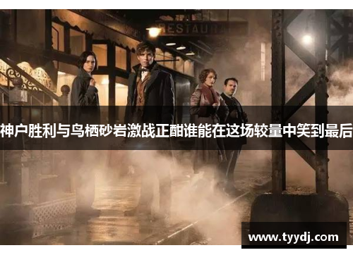 神户胜利与鸟栖砂岩激战正酣谁能在这场较量中笑到最后