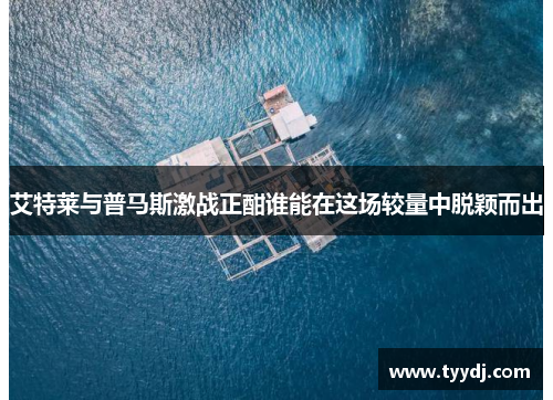 艾特莱与普马斯激战正酣谁能在这场较量中脱颖而出