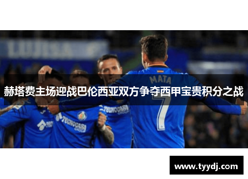 赫塔费主场迎战巴伦西亚双方争夺西甲宝贵积分之战